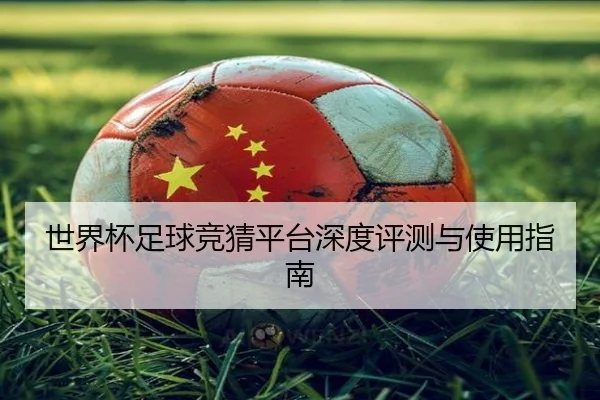 世界杯足球竞猜平台深度评测与使用指南