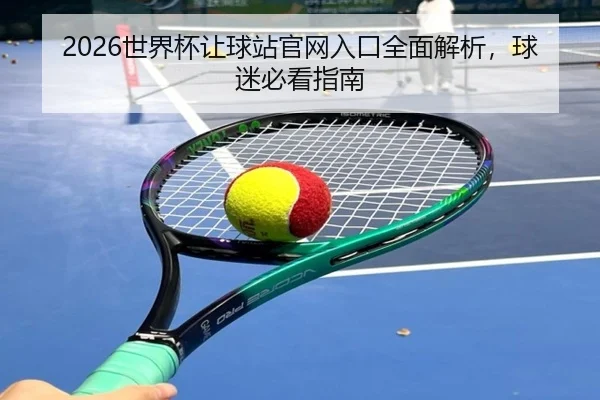 2026世界杯让球站官网入口全面解析，球迷必看指南