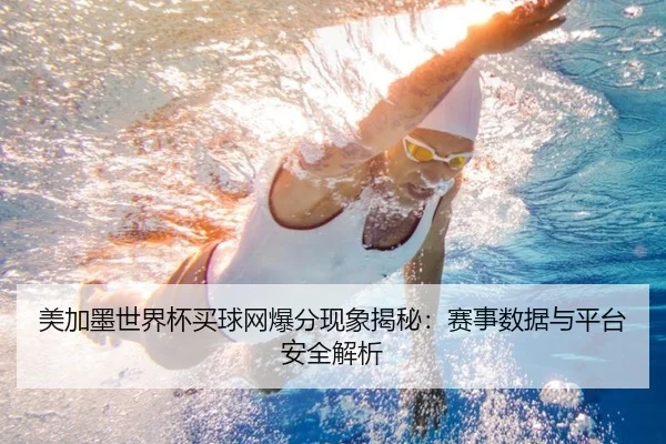 美加墨世界杯买球网爆分现象揭秘：赛事数据与平台安全解析